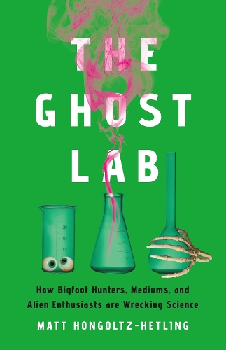 Паперова книга «The Ghost Lab: How Bigfoot Hunters, Mediums, and Alien Enthusiasts Are Wrecking Science», автор Метью Гонгольц-Хетлінг - фото №1