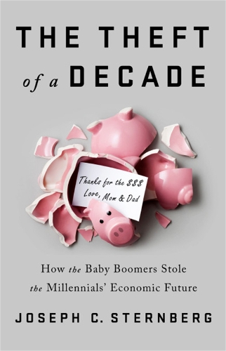 Паперова книга «The Theft of a Decade: How the Baby Boomers Stole the Millennials' Economic Future», автор Джозеф К. Стернберг - фото №1