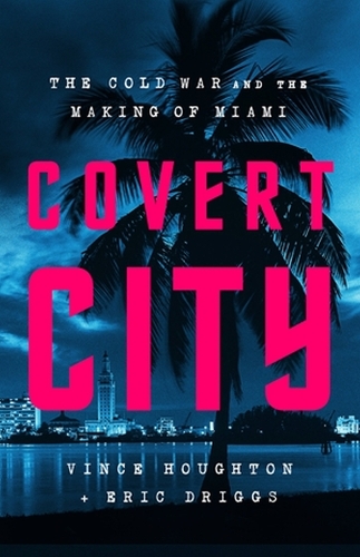 Бумажная книга «Covert City: The Cold War and the Making of Miami», авторов Эрик Дриггс, Винс Хаутон - фото №1