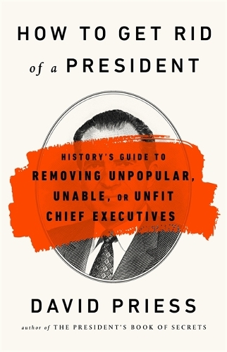 Бумажная книга «How to Get Rid of a President: History's Guide to Removing Unpopular, Unable, or Unfit Chief Executives», автор Дэвид Присс - фото №1