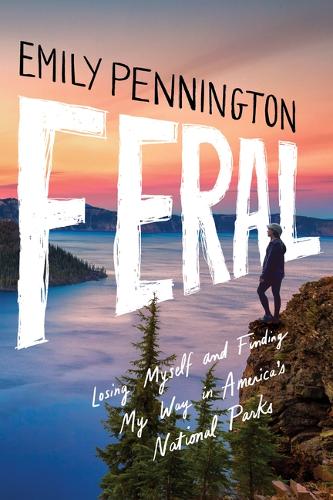 Бумажная книга «Feral: Losing Myself and Finding My Way in America’s National Parks», автор Эмили Пеннингтон - фото №1