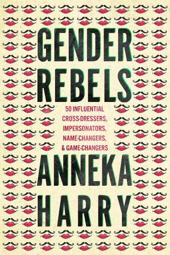 Бумажная книга «Gender Rebels: 50 Influential Cross-Dressers, Impersonators, Name-Changers, and Game-Changers», автор Аннека Харри - фото №1