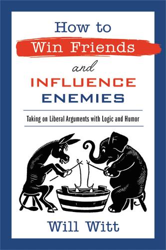 Паперова книга «How to Win Friends and Influence Enemies: Taking On Liberal Arguments with Logic and Humor», автор Вілл Вітт - фото №1
