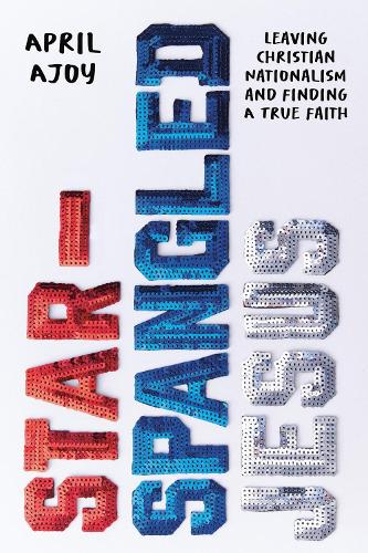 Бумажная книга «Star-Spangled Jesus: Leaving Christian Nationalism and Finding A True Faith», автор Эйприл Аджой - фото №1