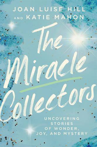 Бумажная книга «The Miracle Collectors: Uncovering Stories of Wonder, Joy, and Mystery», авторов Джоан Луиза Хилл, Кэти Махон - фото №1
