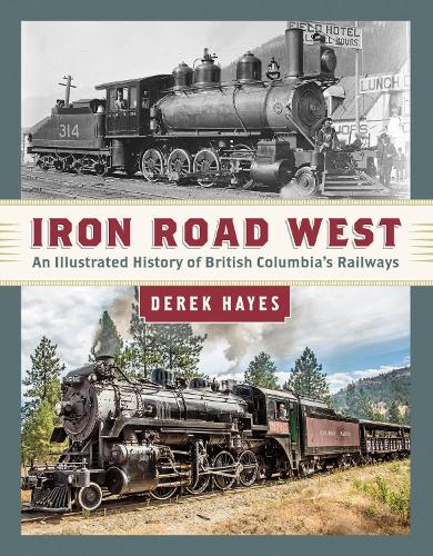 Бумажная книга «Iron Road West: An Illustrated History of British Columbia’s Railways», автор Дерек Хейс - фото №1
