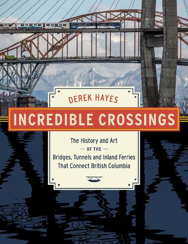 Бумажная книга «Incredible Crossings: The History and Art of the Bridges, Tunnels and Ferries That Connect British Columbia», автор Дерек Хейс - фото №1