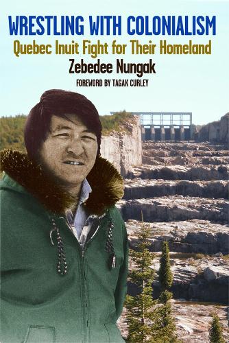 Бумажная книга «Wrestling with Colonialism on Steroids: Quebec Inuit Fight for Their Homeland», авторов Тагак Керли, Зебеди Нунгак - фото №1