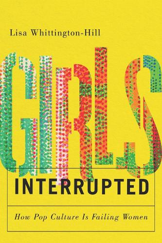 Бумажная книга «Girls, Interrupted: How Pop Culture Is Failing Women», автор Лиза Уиттингтон-Хилл - фото №1