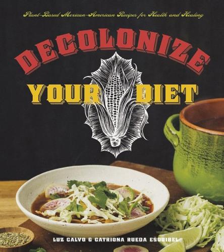 Бумажная книга «Decolonize Your Diet: Plant-Based Mexican-American Recipes for Health and Healing», авторов Катриона Руэда Эскибель, Лус Кальво - фото №1