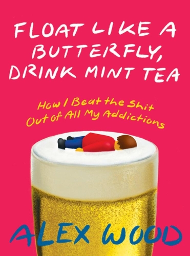 Бумажная книга «Float Like A Butterfly, Drink Mint Tea: How I Beat the Shit Out of All My Addictions», автор Алекс Вуд - фото №1