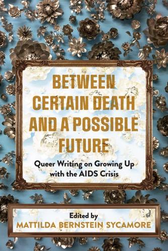 Бумажная книга «Between Certain Death And A Possible Future: Queer Writing on Growing up with the AIDS Crisis», автор Маттильда Бернштейн Сикамор - фото №1