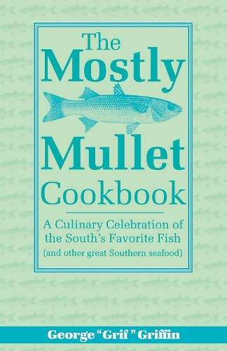 Бумажная книга «The Mostly Mullet Cookbook: A Culinary Celebration of the South's Favorite Fish (and Other Great Southern Seafood)», автор Джордж Гриффин - фото №1