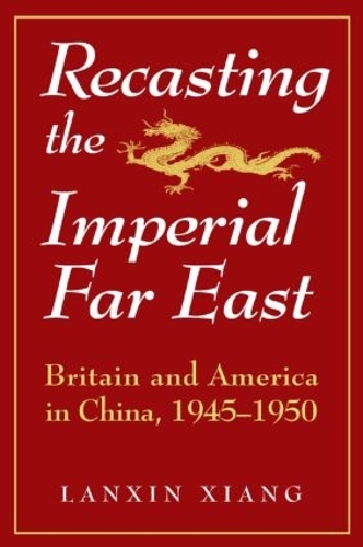 Бумажная книга «Recasting the Imperial Far East: Britain and America in China, 1945-50», автор Ланьсинь Сян - фото №1