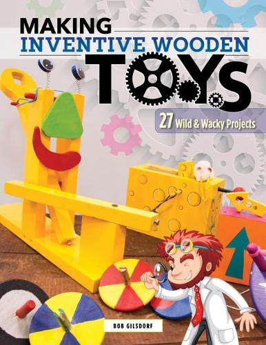 Бумажная книга «Making Inventive Wooden Toys: 27 Wild & Wacky Projects Ideal for STEAM Education», автор Боб Гилсдорф - фото №1