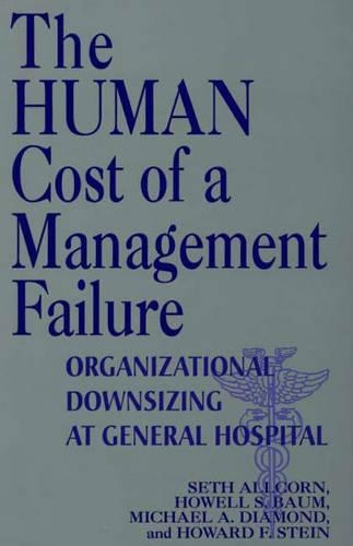 Бумажная книга «The Human Cost of a Management Failure: Organizational Downsizing at General Hospital», авторов Говард Ф. Стайн, Хоуэлл С. Баум, Майкл А. Даймонд, Сет Олкорн - фото №1