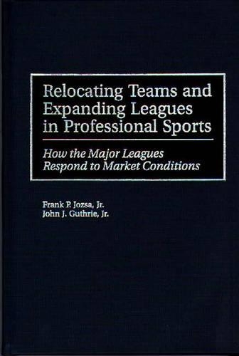 Бумажная книга «Relocating Teams and Expanding Leagues in Professional Sports: How the Major Leagues Respond to Market Conditions», авторов Фрэнк П. Йозза, Джон Дж. Гатри мл. - фото №1