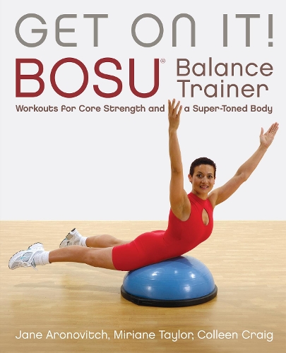 Бумажная книга «Get On It: BOSU Balance Trainer Workouts for Core Strength and a Super Toned Body», авторов Крейг Коллин, Джейн Аронович, Мириам Тейлор - фото №1