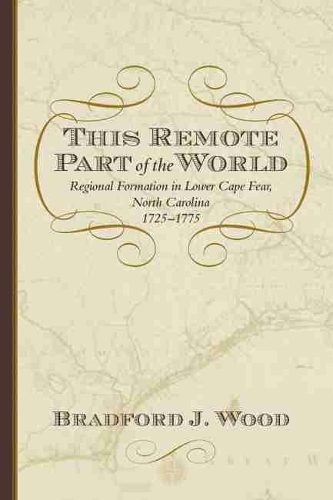 Бумажная книга «This Remote Part of the World: Regional Formation in Lower Cape Fear, North Carolina, 1725-1775», автор Брэдфорд Дж. Вуд - фото №1