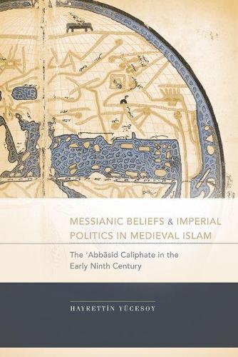 Бумажная книга «Messianic Beliefs and Imperial Politics in Medieval Islam: The 'Abbasid Caliphate in the Early Ninth Century», автор Хейреттин Юкесой - фото №1