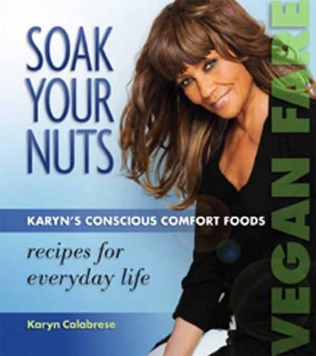 Бумажная книга «Soak Your Nuts: Karyn's Conscious Comfort Foods: Recipes for Everyday Life», автор Карин Калабрезе - фото №1