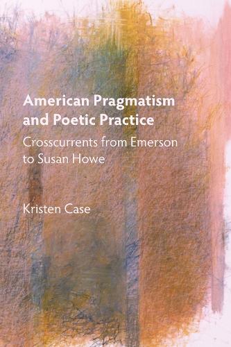 Бумажная книга «American Pragmatism and Poetic Practice: Crosscurrents from Emerson to Susan Howe», автор Кристен Кейс - фото №1