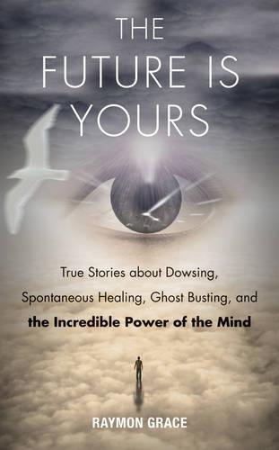 Бумажная книга «The Future Is Yours: True Stories about Dowsing, Spontaneous Healing, Ghost Busting, and the Incredible Power of the Mind», автор Рэймон Грейс - фото №1