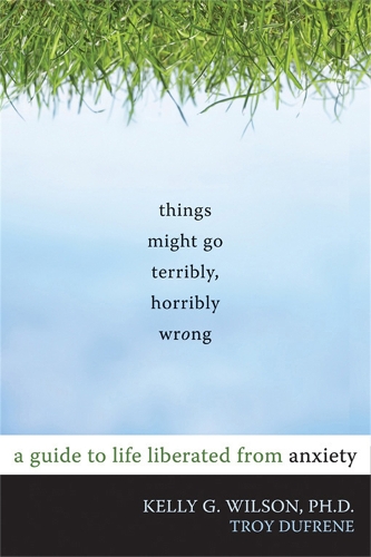 Паперова книга «Things Might Go Terribly, Horribly Wrong: A Guide to Life Liberated from Anxiety», автор Келлі Г. Вілсон - фото №1