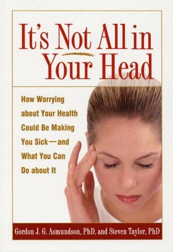 Паперова книга «It's Not All in Your Head: How Worrying about Your Health Could Be Making You Sick--and What You Can Do about It», авторів Гордон Дж. Г. Асмундсон, Стівен Тейлор - фото №1