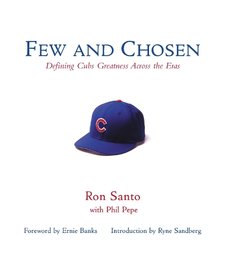Бумажная книга «Few and Chosen Cubs: Defining Cubs Greatness Across the Eras», авторов Фил Пепе, Рон Санто - фото №1