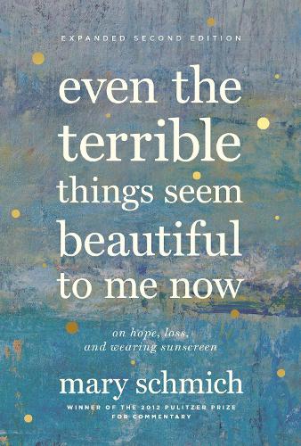 Бумажная книга «Even the Terrible Things Seem Beautiful to Me Now: On Hope, Loss, and Wearing Sunscreen», автор Мэри Шмих - фото №1