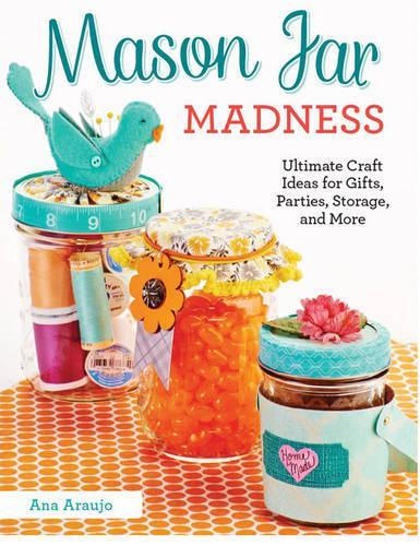 Бумажная книга «Mason Jar Madness: Ultimate Craft Ideas for Gifts, Parties, Storage, and More», автор Ана Араужо - фото №1