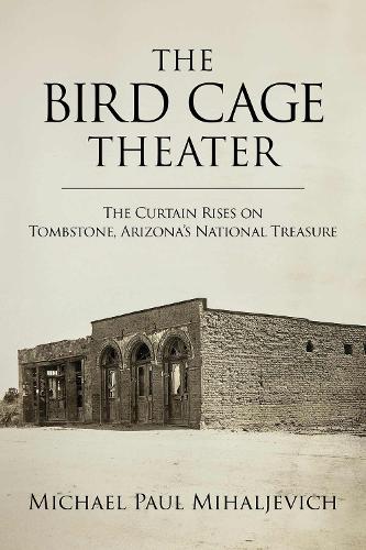 Бумажная книга «The Bird Cage Theater: The Curtain Rises on Tombstone, Arizona's National Treasure», автор Майкл Пол Михалевич - фото №1