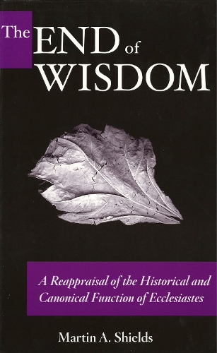 Бумажная книга «The End of Wisdom: A Reappraisal of the Historical and Canonical Function of Ecclesiastes», автор Мартин А. Шилдс - фото №1