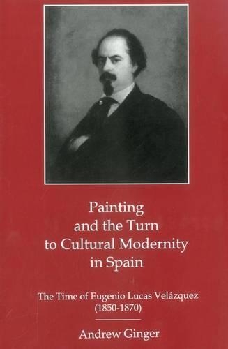 Паперова книга «Painting And The Turn To Cultural Modernity in Spain: The Time of Eugenio Lucas Velazquez (1850-1870)», автор Ендрю Джинджер - фото №1