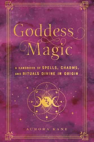 Паперова книга «Goddess Magic: A Handbook of Spells, Charms, and Rituals Divine in Origin», автор Аврора Кейн - фото №1