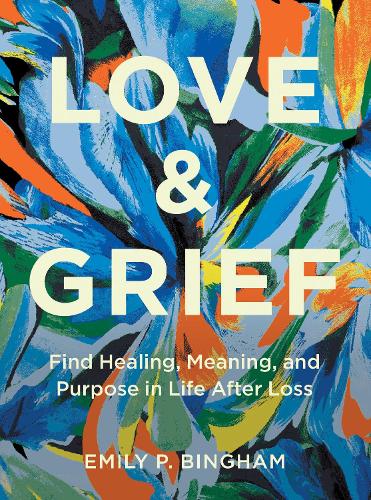 Паперова книга «Love & Grief: Find Healing, Meaning, and Purpose in Life After Loss», автор Емілі П. Бінгем - фото №1