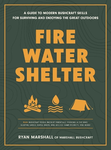 Бумажная книга «Fire, Water, Shelter: A Guide to Modern Bushcraft Skills for Surviving and Enjoying the Great Outdoors», автор Райан Маршалл - фото №1