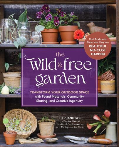 Паперова книга «The Wild & Free Garden: Transform Your Outdoor Space with Found Materials, Community Sharing, and Creative Ingenuity», автор Стефані Роуз - фото №1