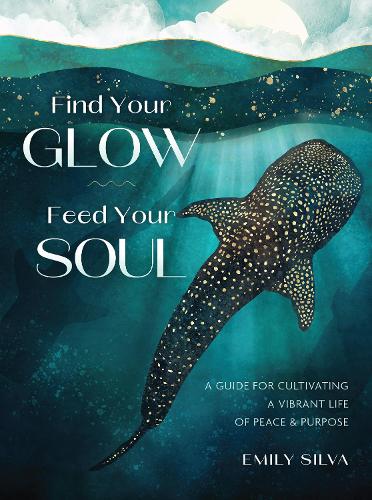 Бумажная книга «Find Your Glow, Feed Your Soul: A Guide for Cultivating a Vibrant Life of Peace & Purpose», автор Эмили Силва - фото №1