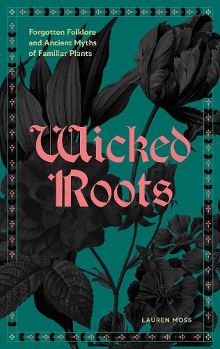 Бумажная книга «Wicked Roots: Forgotten Folklore and Ancient Myths of Familiar Plants», автор Лорен Мосс - фото №1