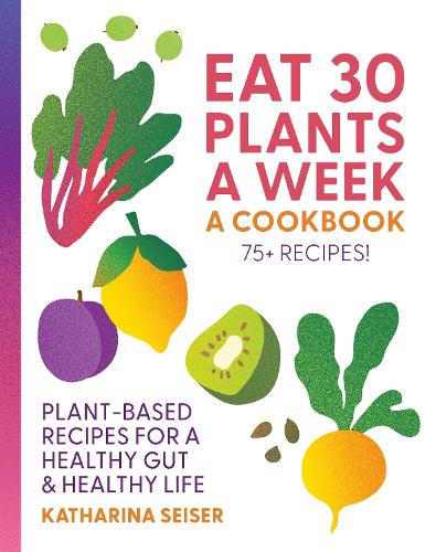 Бумажная книга «Eat 30 Plants a Week: A Cookbook: Plant-Based Recipes for a Healthy Gut & Healthy Life - 75+ Recipes!», автор Катарина Зайзер - фото №1