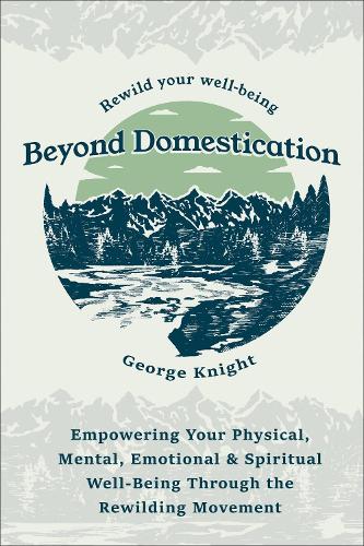 Паперова книга «Beyond Domestication: Empowering Your Physical, Mental, Emotional & Spiritual Well-Being Through Rewilding», автор Джордж Найт - фото №1