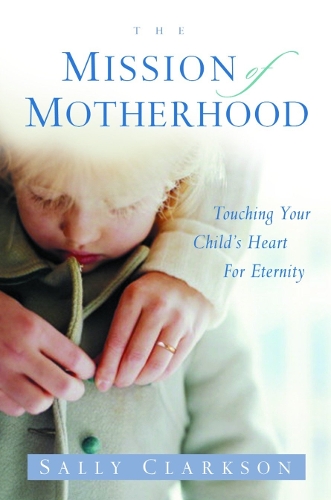 Бумажная книга «The Mission of Motherhood: Touching your Child's Heart for Eternity», автор Салли Кларксон - фото №1