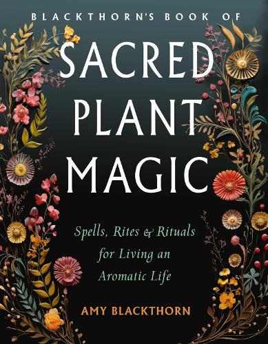 Бумажная книга «Blackthorn's Book of Sacred Plant Magic: Spells, Rites, and Rituals for Living an Aromatic Life», автор Эми Блэкторн - фото №1