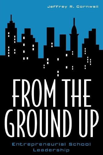 Бумажная книга «From the Ground Up: Entrepreneurial School Leadership», автор Джеффри Р. Корнуэлл - фото №1