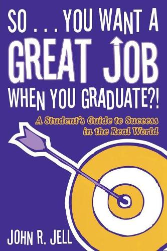 Бумажная книга «So...You Want a Great Job When You Graduate: A Student's Guide to Success in the Real World», автор Джон Р. Джелл - фото №1