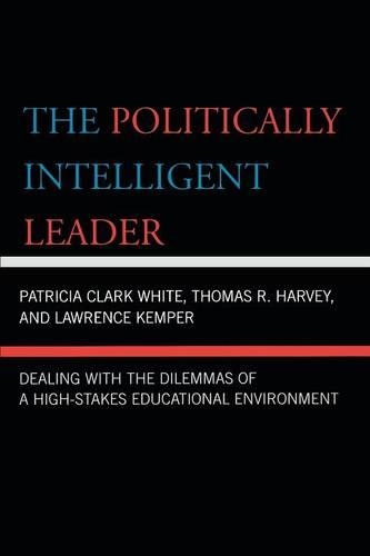 Бумажная книга «The Politically Intelligent Leader: Dealing with the Dilemmas of a High-Stakes Educational Environment», авторов Лоуренс Кемпер, Патриция Кларк Уайт, Томас Р. Харви - фото №1