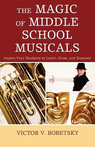 Бумажная книга «The Magic of Middle School Musicals: Inspire Your Students to Learn, Grow, and Succeed», автор Виктор В. Бобецкий - фото №1