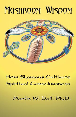 Бумажная книга «Mushroom Wisdom: Cultivating Spiritual Consciousness», автор Мартин В. Болл - фото №1